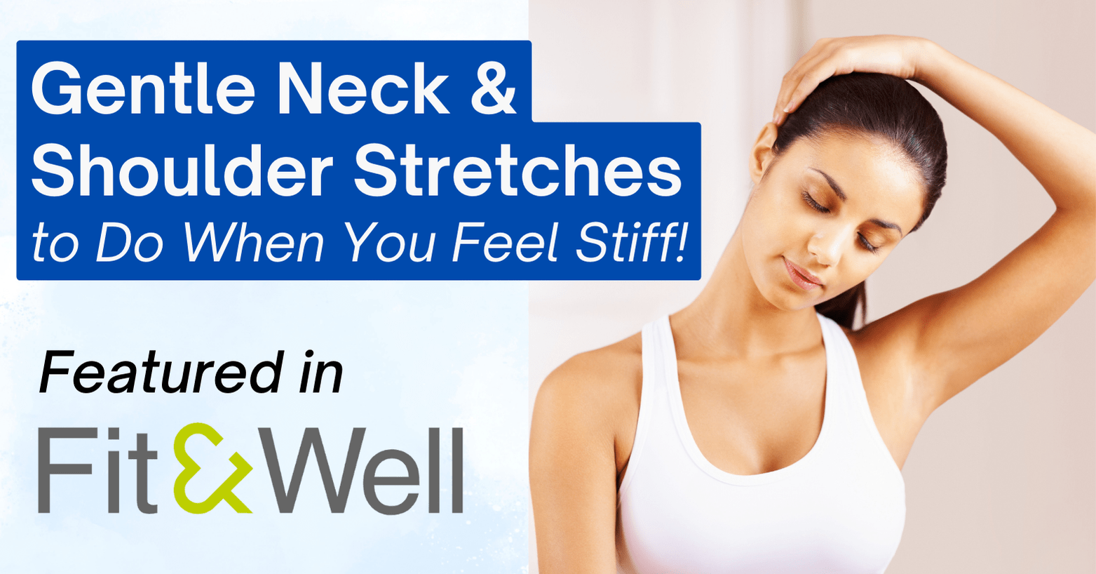 A person wearing a white sports bra is performing a gentle neck and shoulder stretch, with one hand resting on the back of their head and the other arm extended. The background is a soft, light gradient, creating a calm atmosphere. Overlaid text in a blue box reads "Gentle Neck & Shoulder Stretches to Do When You Feel Stiff!" in bold white letters. Below, additional text states "Featured in Fit & Well," with "Fit" in black, the ampersand in yellow, and "Well" in gray.