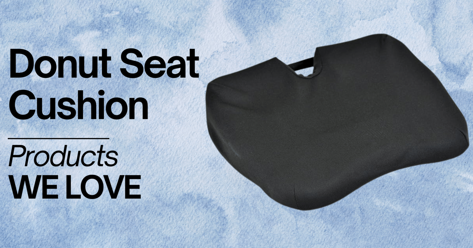A promotional image for a Donut Seat Cushion. The image features a black, donut-shaped seat cushion with a cutout in the center, designed for comfort and support. The background has a calming, watercolor blue design. Text on the image reads 'Donut Seat Cushion' and 'Products WE LOVE' in bold black letters.