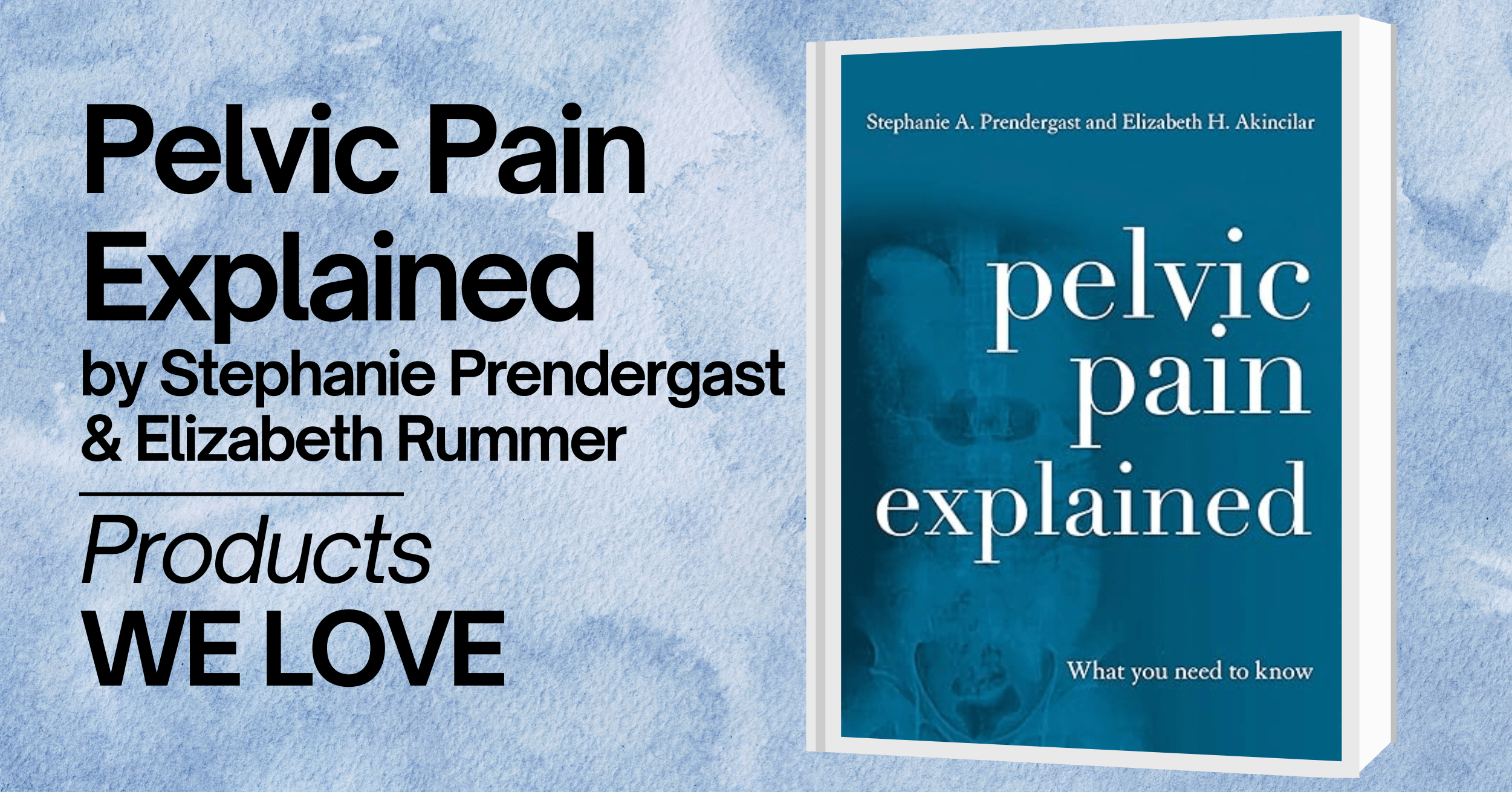 A promotional image for the book 'Pelvic Pain Explained' by Stephanie Prendergast and Elizabeth Rummer. The image features the book cover, which has a blue background with white text reading 'pelvic pain explained' and the subtitle 'What you need to know.' The cover also includes an abstract anatomical illustration. The background of the image has a calming, watercolor blue design. Text on the image reads 'Pelvic Pain Explained by Stephanie Prendergast & Elizabeth Rummer' and 'Products WE LOVE' in bold black letters.