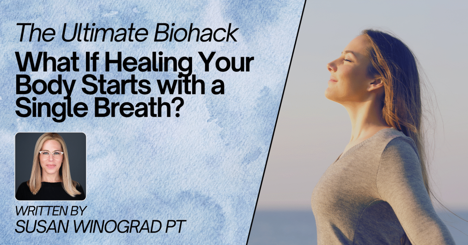 A graphic with a light blue watercolor background on the left and a photo of a woman with long hair in a grey sweater, standing outdoors with her eyes closed, on the right. Text on the left reads, "THE ULTIMATE BIOHACK: WHAT IF HEALING YOUR BODY STARTS WITH A SINGLE BREATH?" Below this, a smaller photo of a blonde woman in glasses is shown, with text that says, "WRITTEN BY SUSAN WINOGRAD PT."