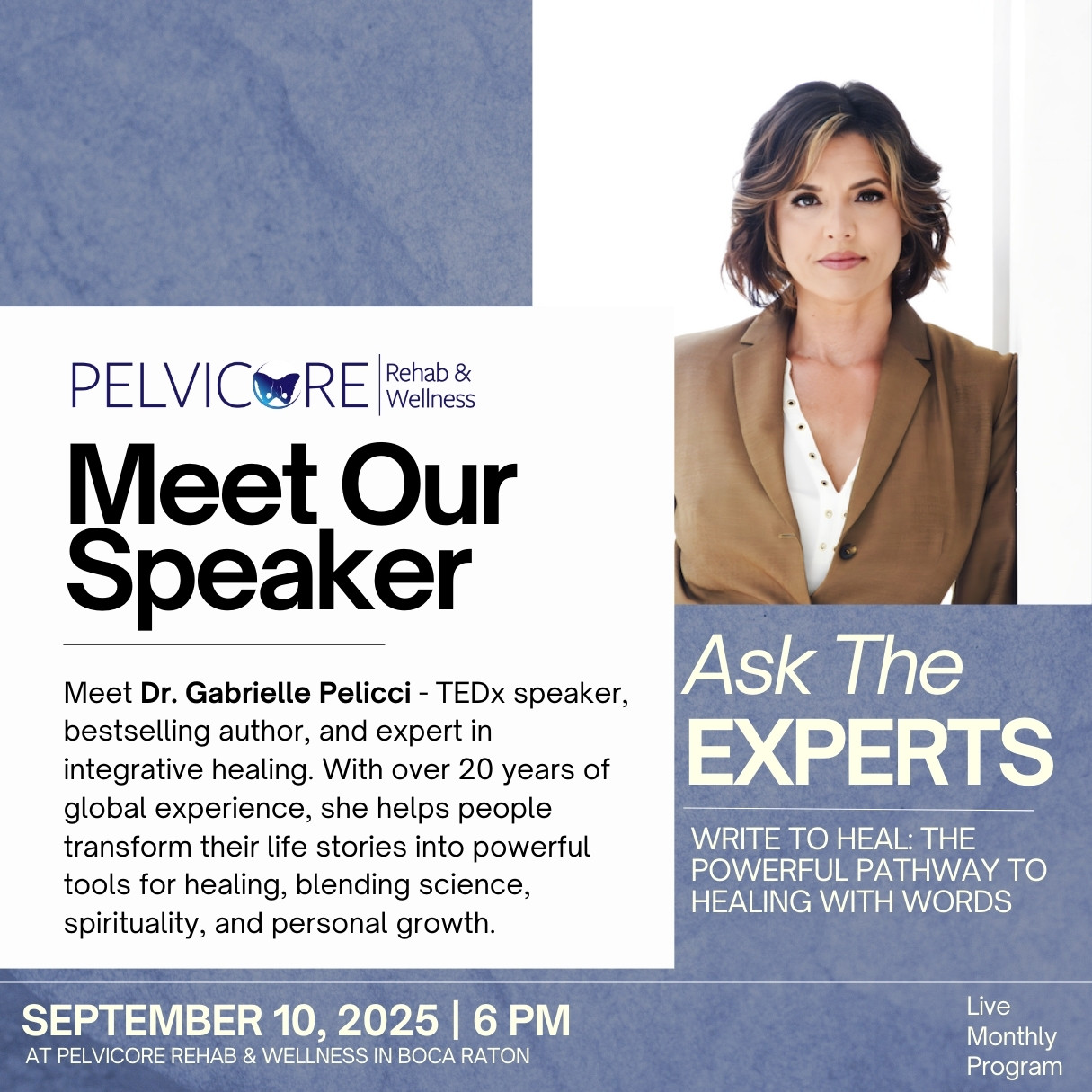A promotional image for a live monthly program at pelvicore rehab & wellness. The image features a woman with shoulder-length brown hair with blonde highlights, wearing a tan blazer over a white blouse, positioned on the right side. The left side includes the pelvicore rehab & wellness logo and text: "meet our speaker" with an introduction of dr. Gabrielle pelicci, a tedx speaker, bestselling author, and expert in integrative healing with over 20 years of global experience, helping people transform their life stories into powerful tools for healing through science, spirituality, and personal growth. The right side highlights "ask the experts write to heal: the powerful pathway to healing with words" with the event details "september 10, 2025 | 6 pm at pelvicore rehab & wellness in boca raton. " additional text notes "live monthly program" in the top right corner.