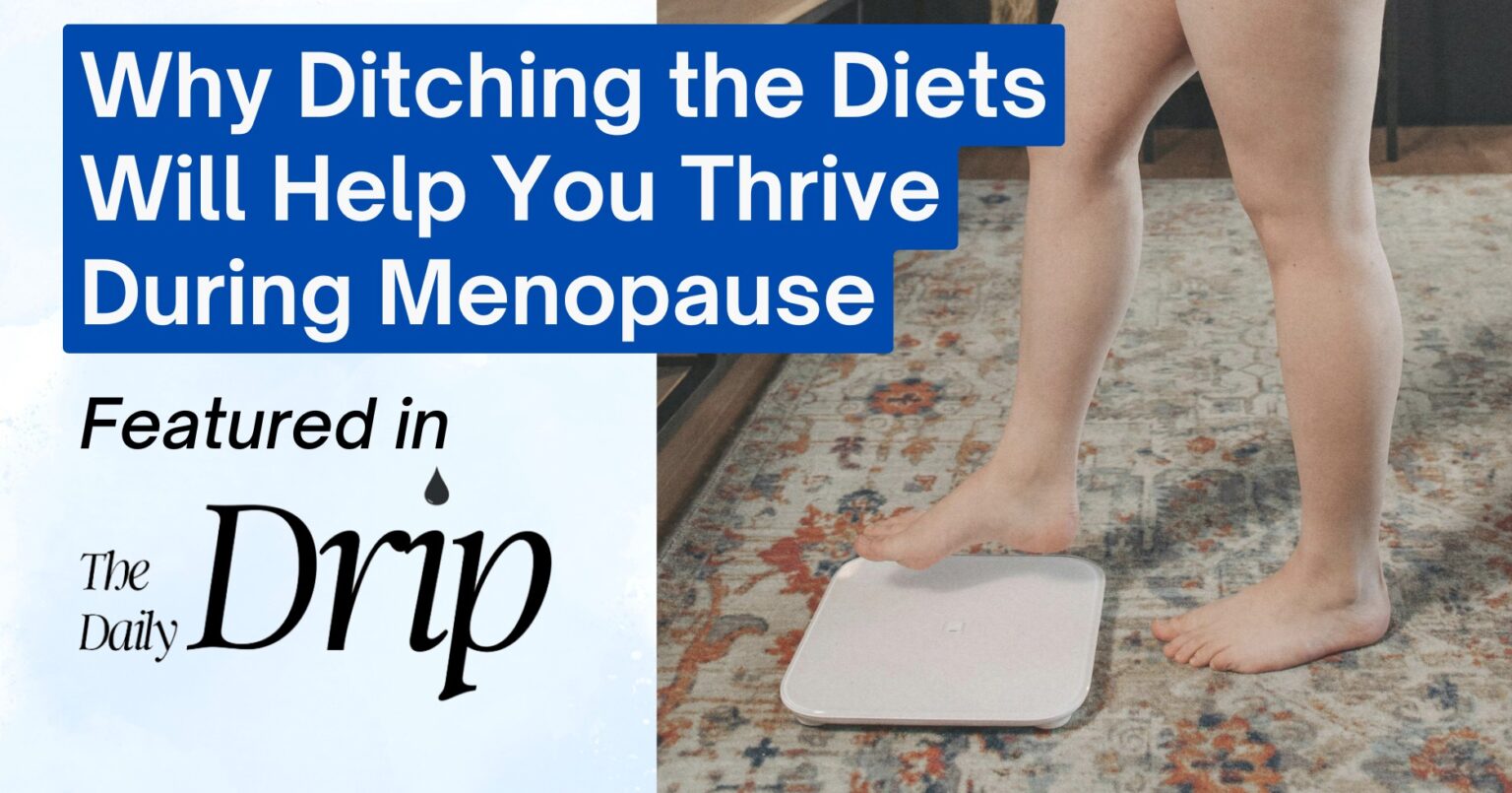 A person standing on a digital scale on a patterned rug, with a blue and white text box overlay. The text reads, "Why Ditching the Diets Will Help You Thrive During Menopause" in large white letters, and "Featured in The Drip Daily" in smaller black letters below, with a water droplet icon.
