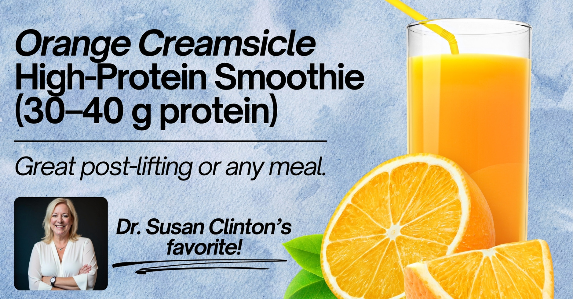 A promotional image for "Orange Creamsicle High-Protein Smoothie (30-40 g protein)," featuring a tall glass of orange smoothie with a yellow straw, surrounded by sliced oranges and green leaves. The background includes text stating "Great post-lifting or any meal" and "Dr. Susan Clinton's favorite!" with a photo of Dr. Susan Clinton.