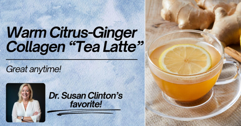 A promotional image for "Warm Citrus-Ginger Collagen 'Tea Latte'," featuring a glass cup with a lemon slice and a warm orange liquid, garnished with ginger pieces and a cinnamon stick. The background includes text stating "Great anytime!" and "Dr. Susan Clinton's favorite!" with a photo of Dr. Susan Clinton.